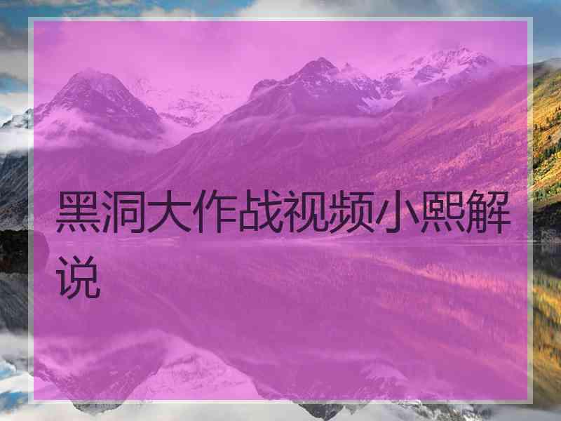 黑洞大作战视频小熙解说