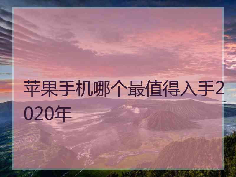 苹果手机哪个最值得入手2020年