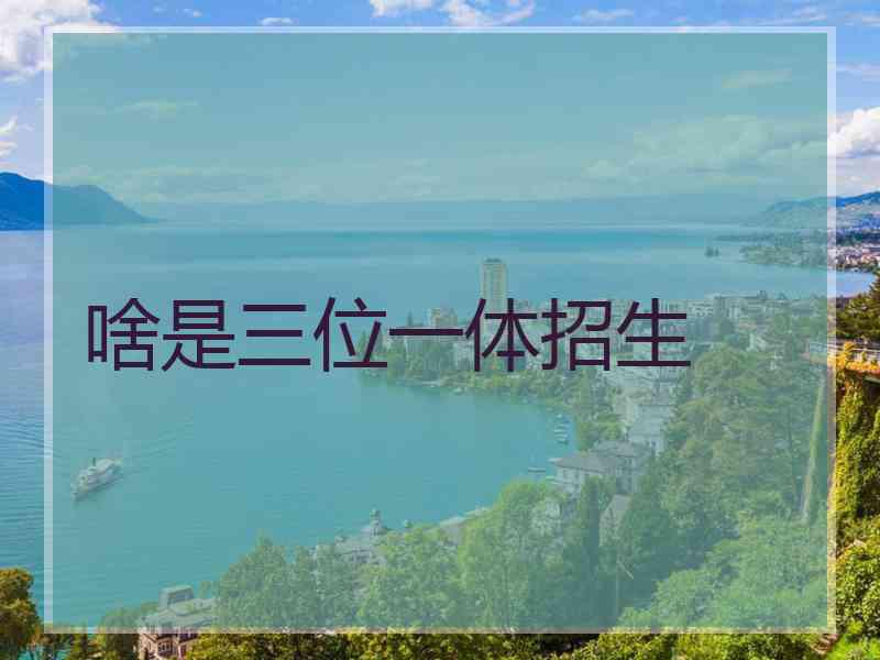 啥是三位一体招生