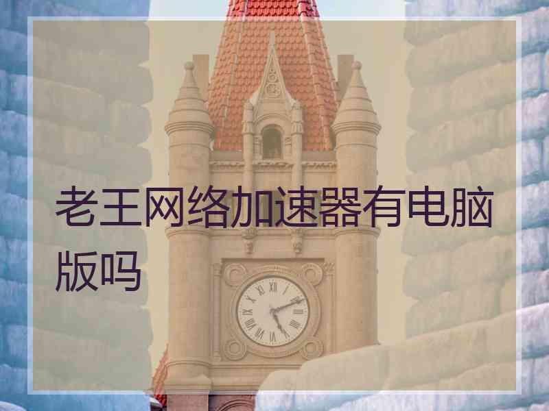 老王网络加速器有电脑版吗