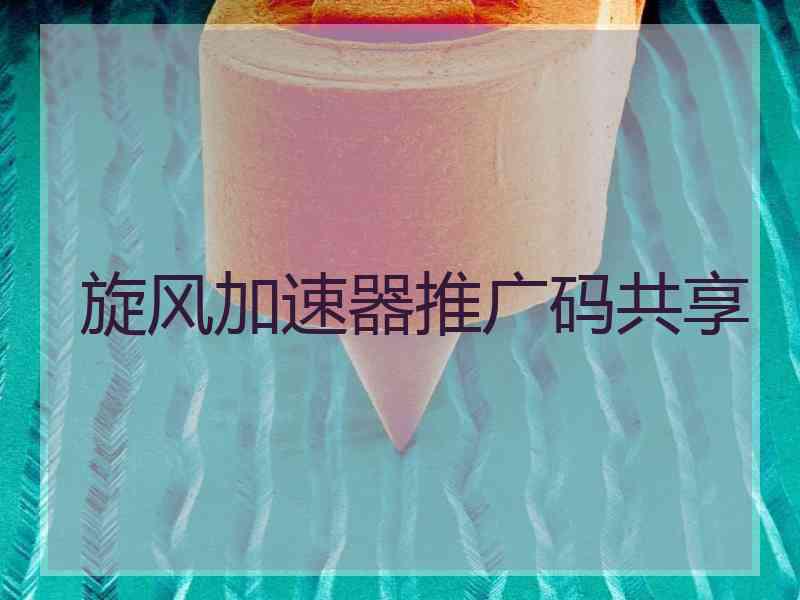 旋风加速器推广码共享