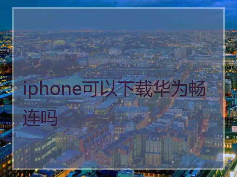 iphone可以下载华为畅连吗