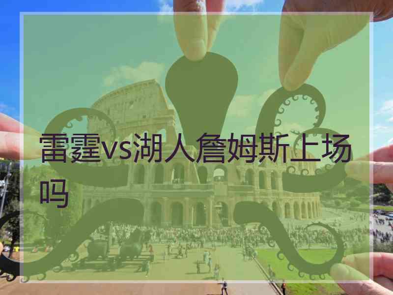 雷霆vs湖人詹姆斯上场吗