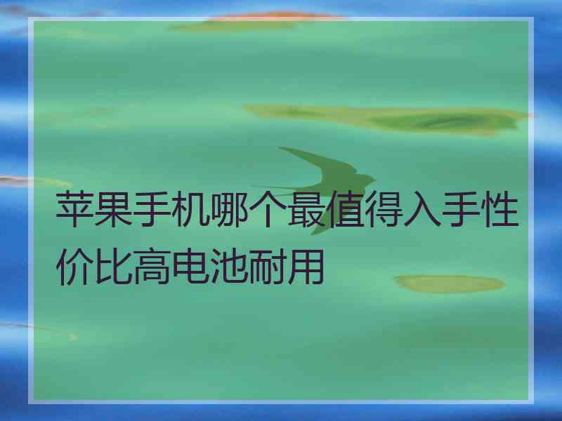 苹果手机哪个最值得入手性价比高电池耐用
