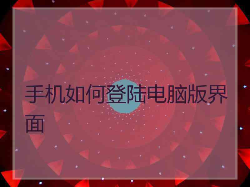 手机如何登陆电脑版界面