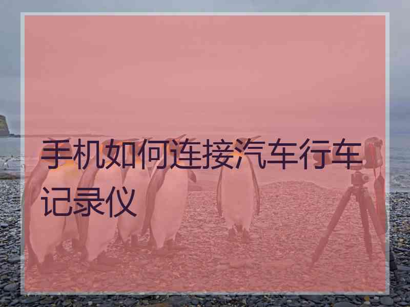 手机如何连接汽车行车记录仪