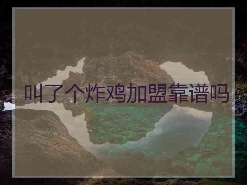 叫了个炸鸡加盟靠谱吗