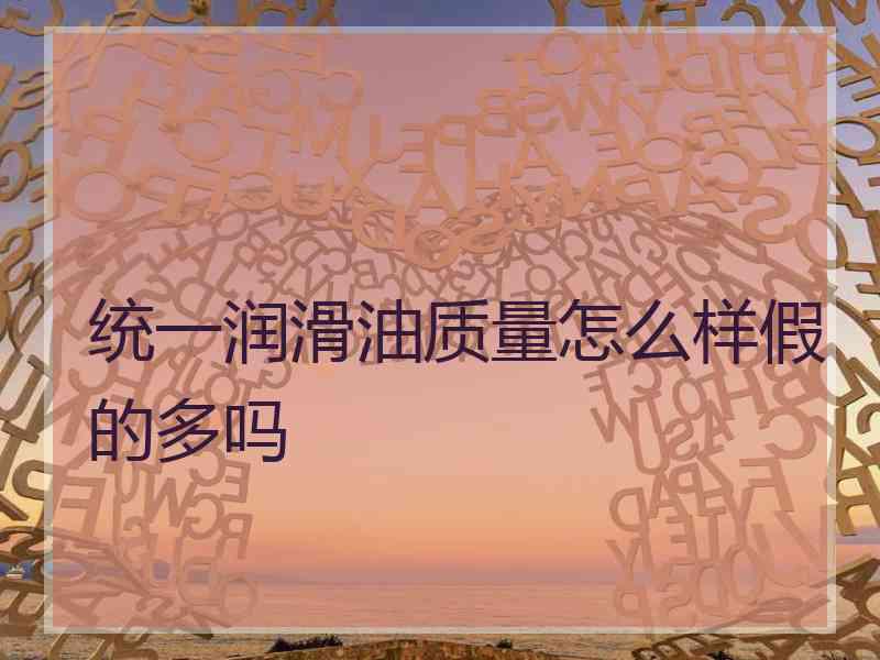 统一润滑油质量怎么样假的多吗