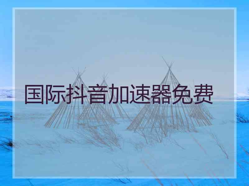 国际抖音加速器免费