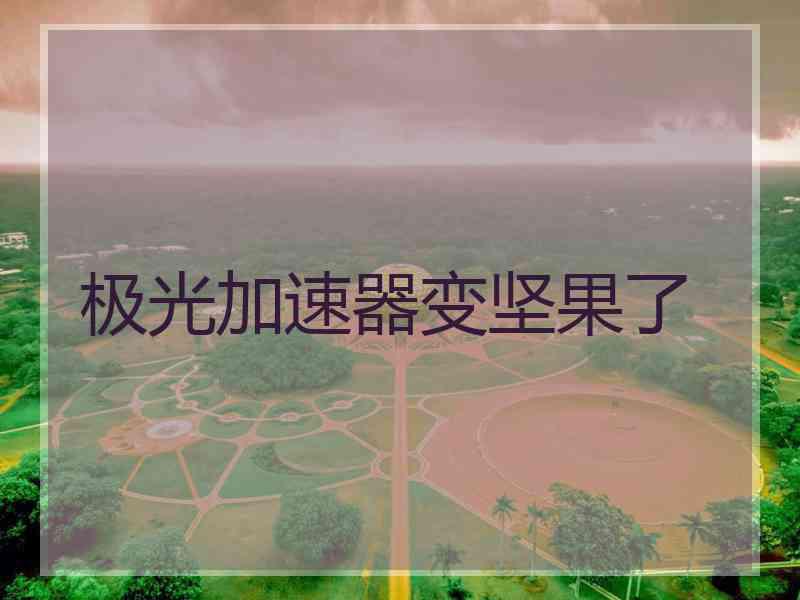极光加速器变坚果了