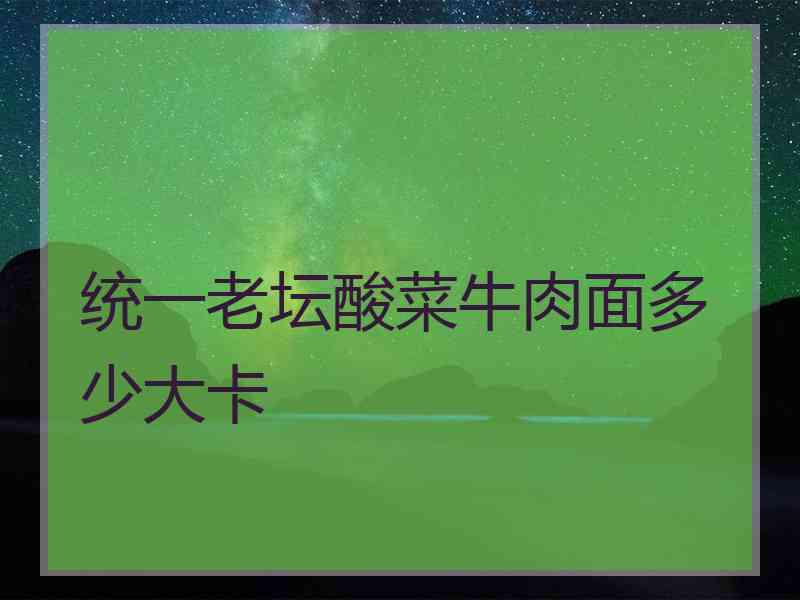 统一老坛酸菜牛肉面多少大卡