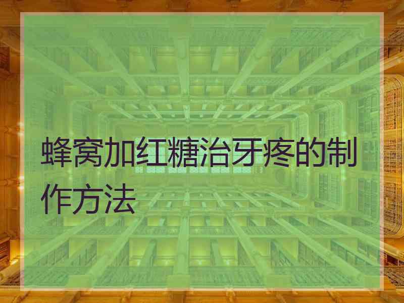 蜂窝加红糖治牙疼的制作方法