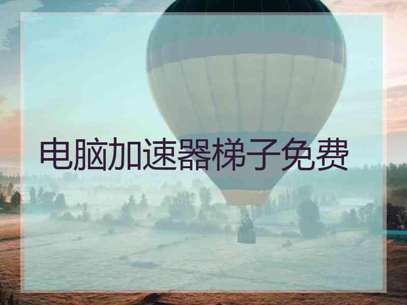 电脑加速器梯子免费