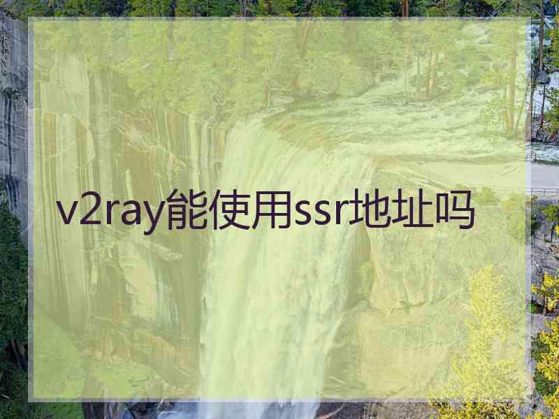 v2ray能使用ssr地址吗