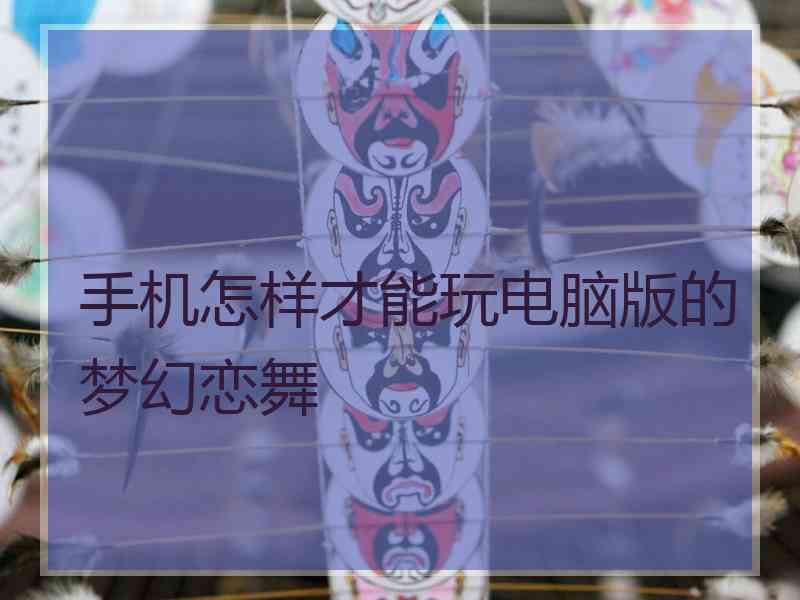 手机怎样才能玩电脑版的梦幻恋舞