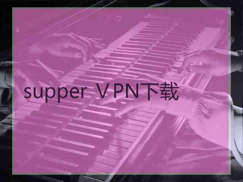 supper ⅤPN下载