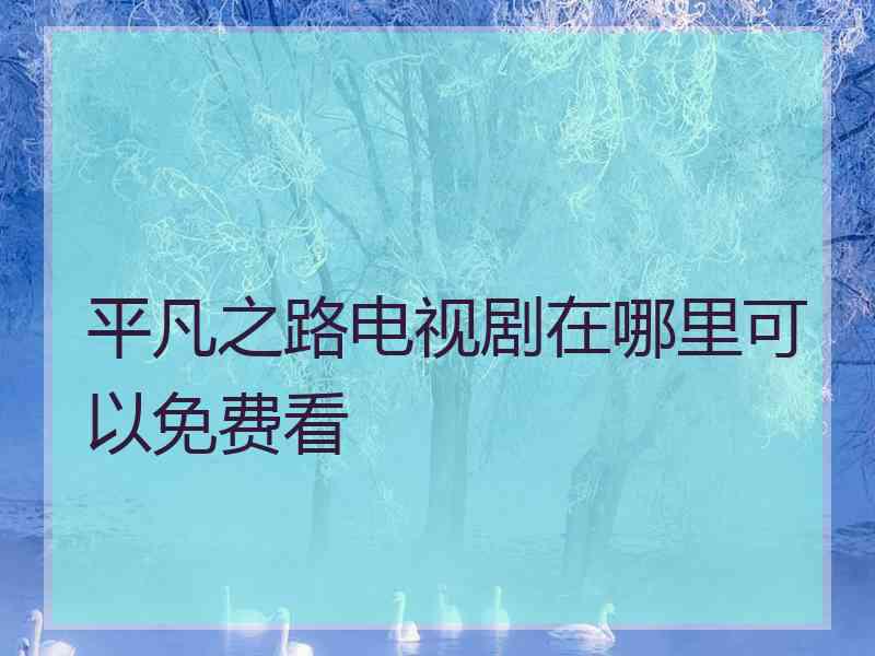 平凡之路电视剧在哪里可以免费看