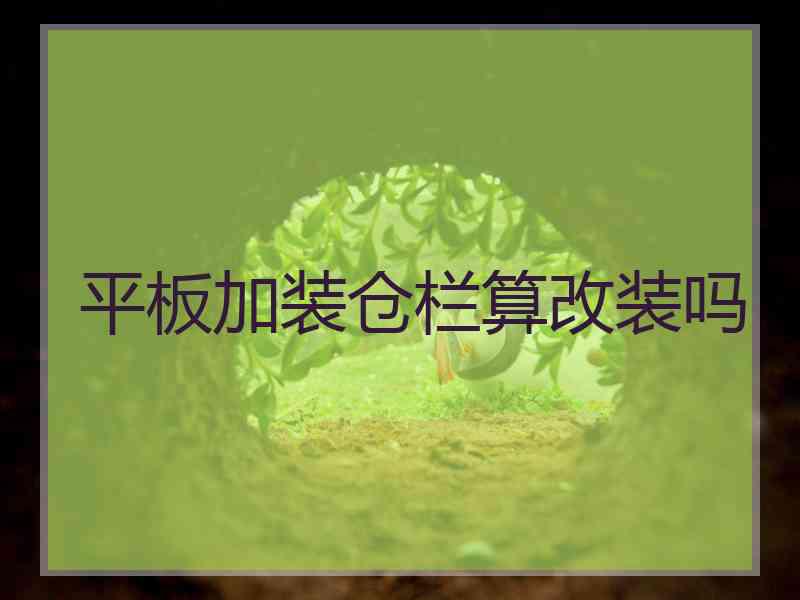 平板加装仓栏算改装吗