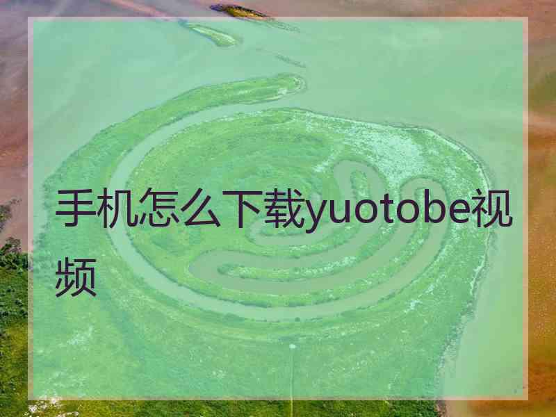 手机怎么下载yuotobe视频