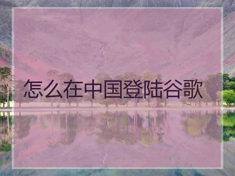 怎么在中国登陆谷歌