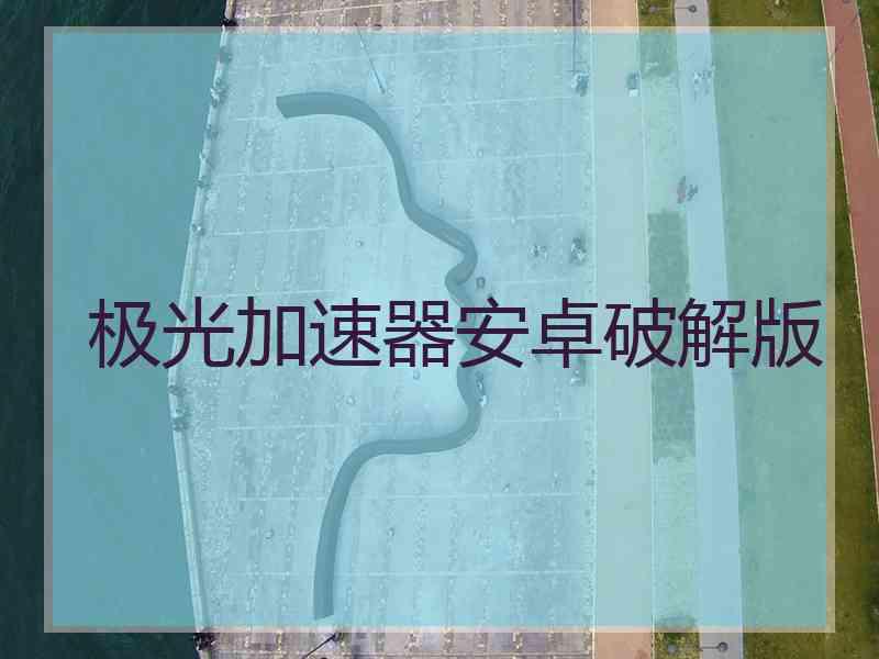极光加速器安卓破解版