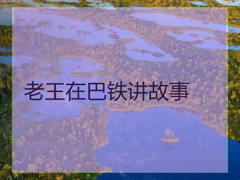 老王在巴铁讲故事