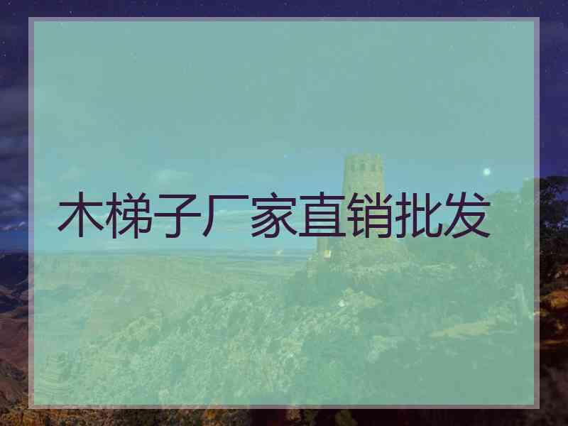 木梯子厂家直销批发