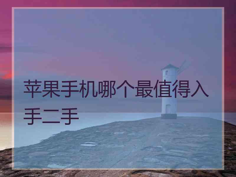 苹果手机哪个最值得入手二手