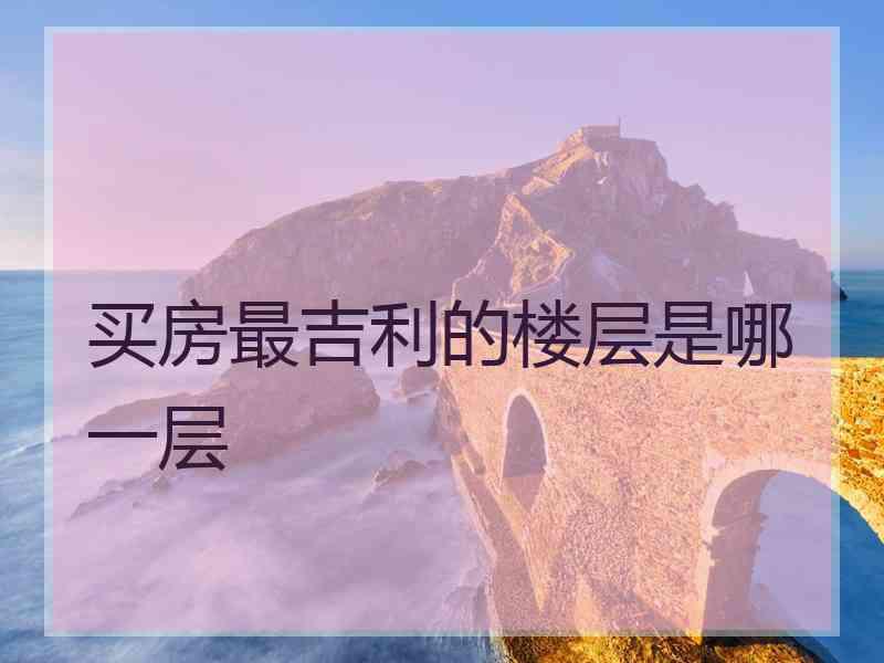 买房最吉利的楼层是哪一层