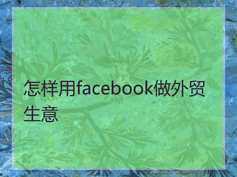 怎样用facebook做外贸生意
