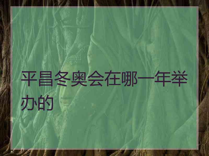 平昌冬奥会在哪一年举办的