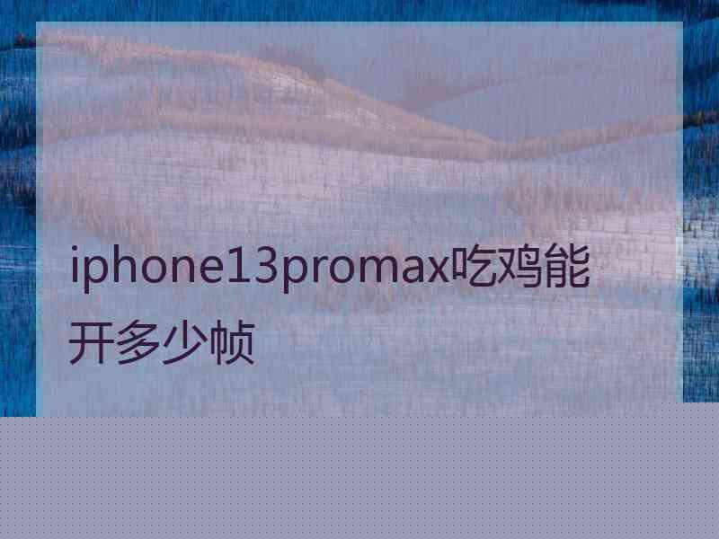 iphone13promax吃鸡能开多少帧