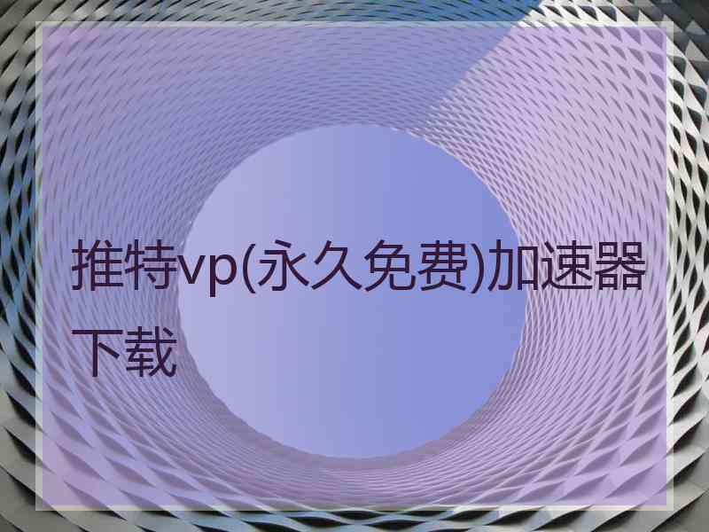 推特vp(永久免费)加速器下载