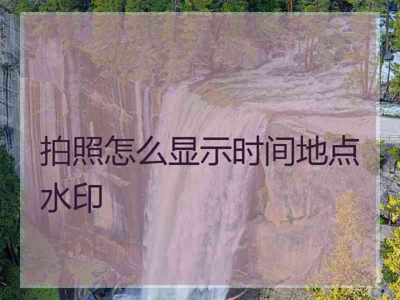 拍照怎么显示时间地点水印