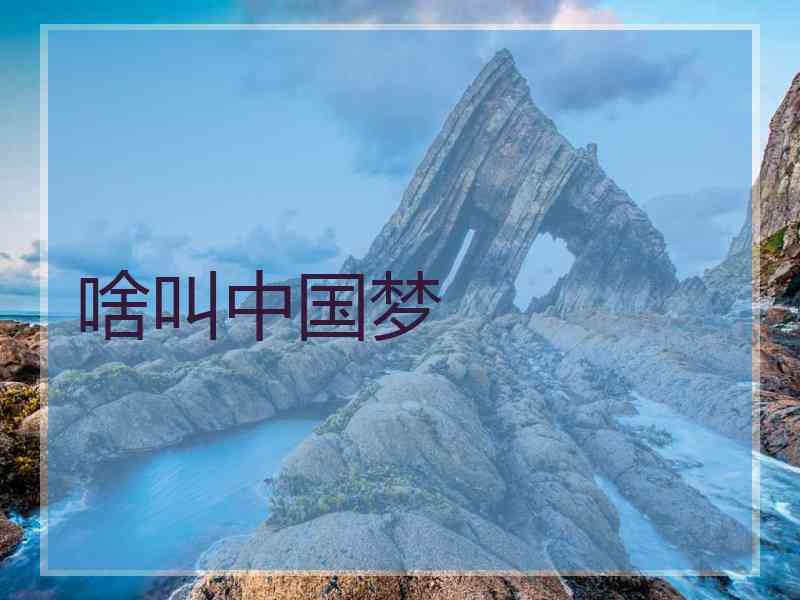 啥叫中国梦