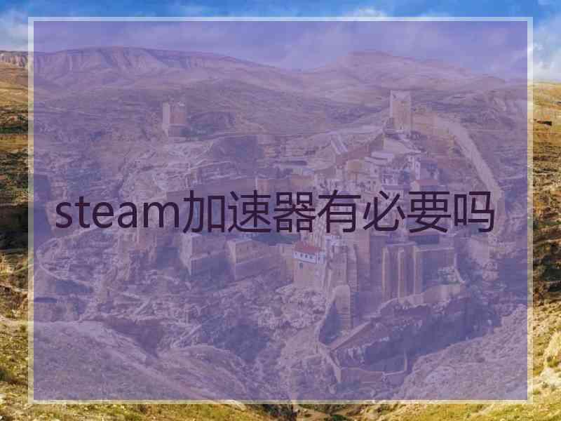 steam加速器有必要吗