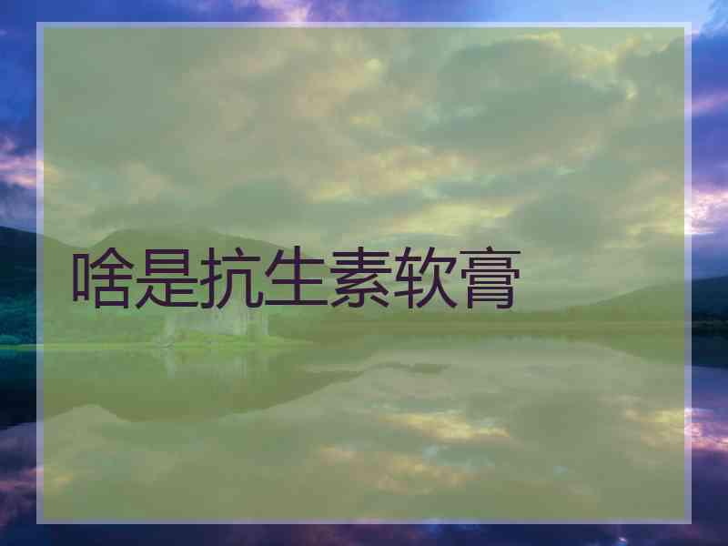 啥是抗生素软膏