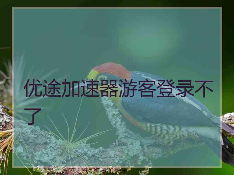 优途加速器游客登录不了