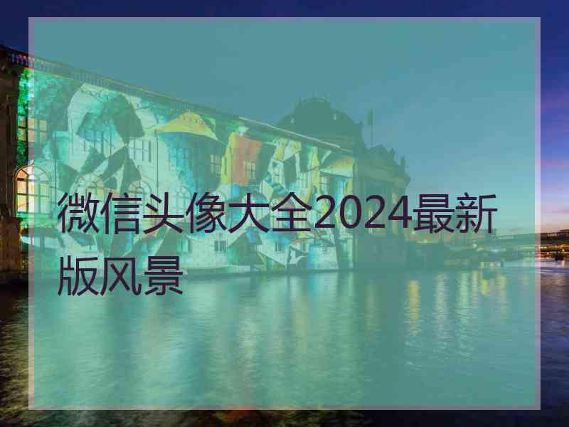微信头像大全2024最新版风景