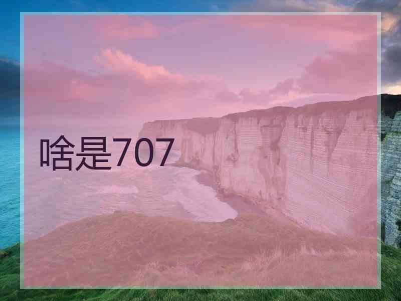 啥是707