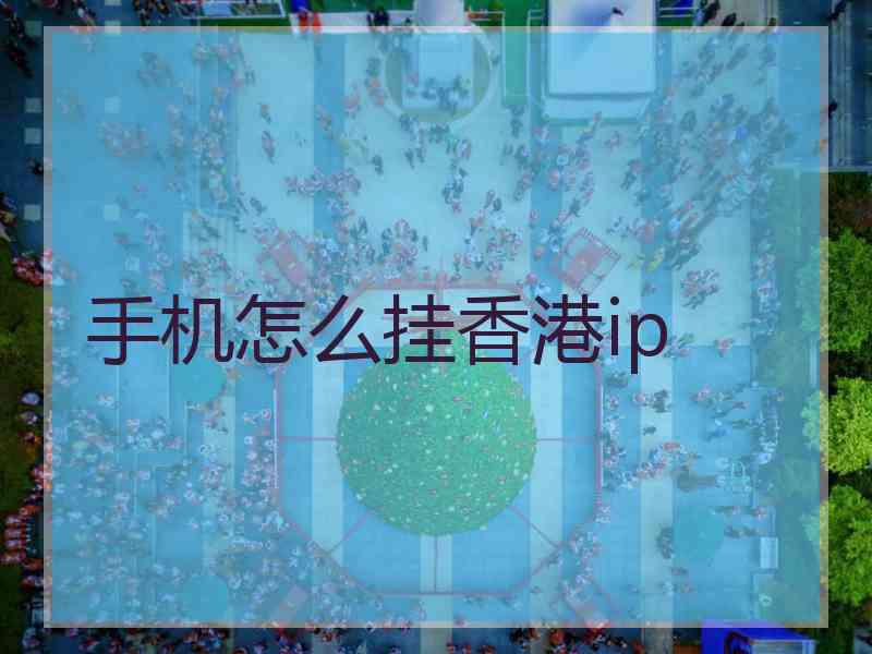 手机怎么挂香港ip