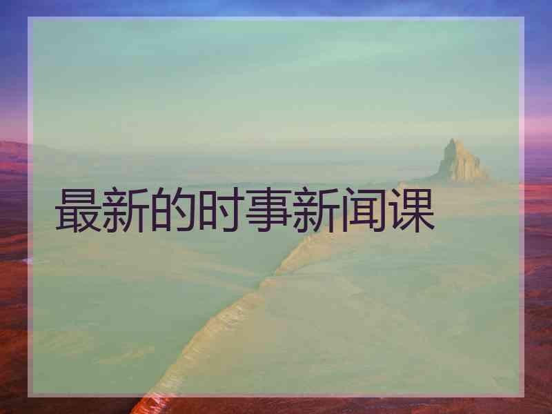 最新的时事新闻课