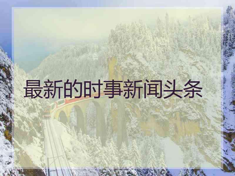 最新的时事新闻头条