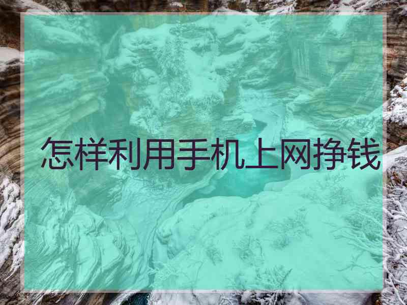 怎样利用手机上网挣钱