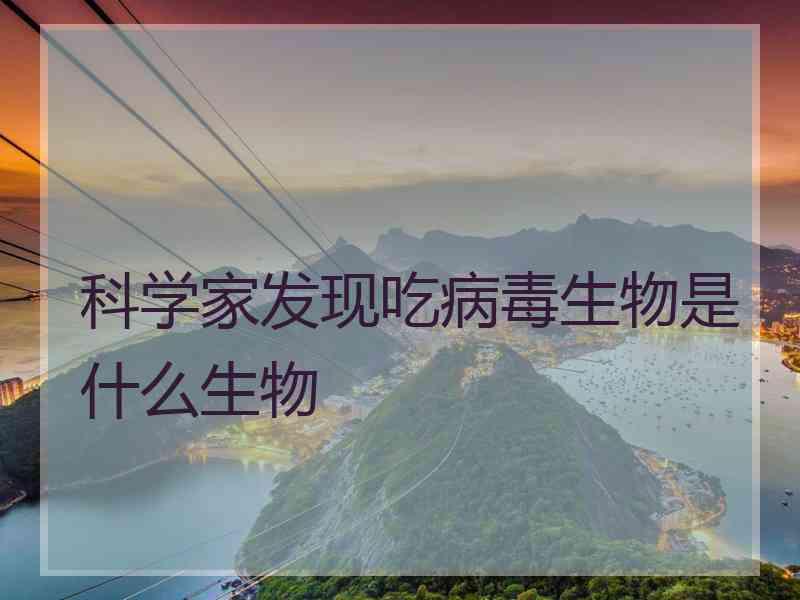 科学家发现吃病毒生物是什么生物