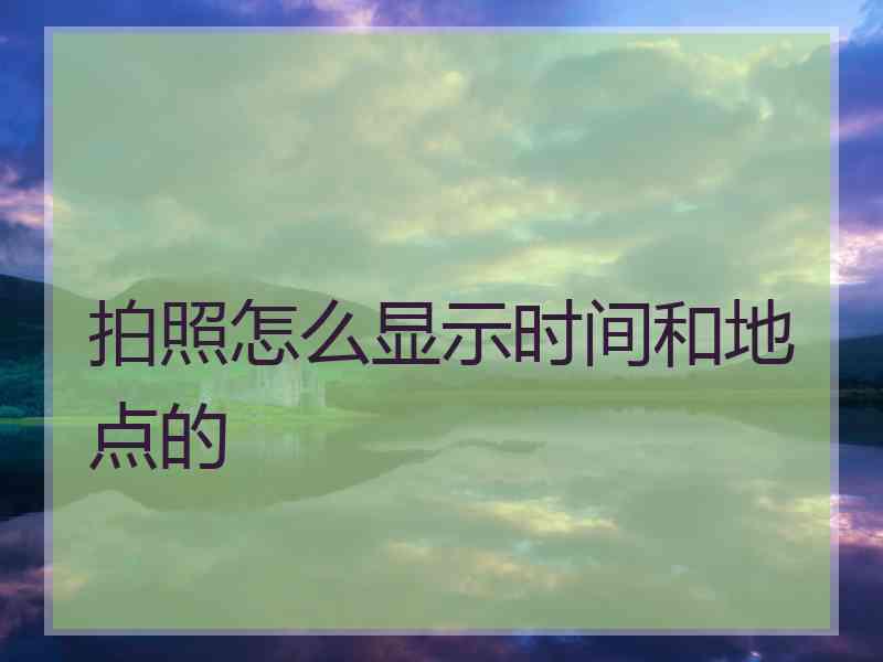 拍照怎么显示时间和地点的