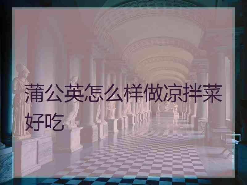 蒲公英怎么样做凉拌菜好吃