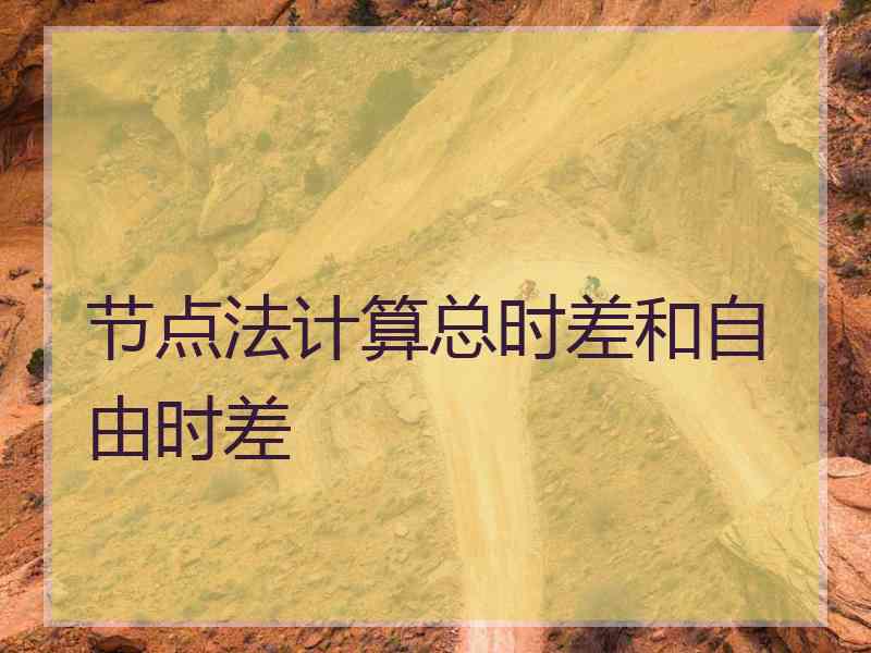 节点法计算总时差和自由时差