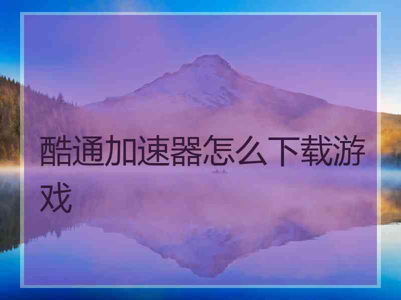 酷通加速器怎么下载游戏