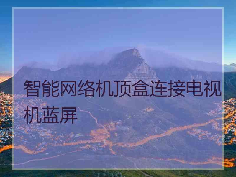 智能网络机顶盒连接电视机蓝屏